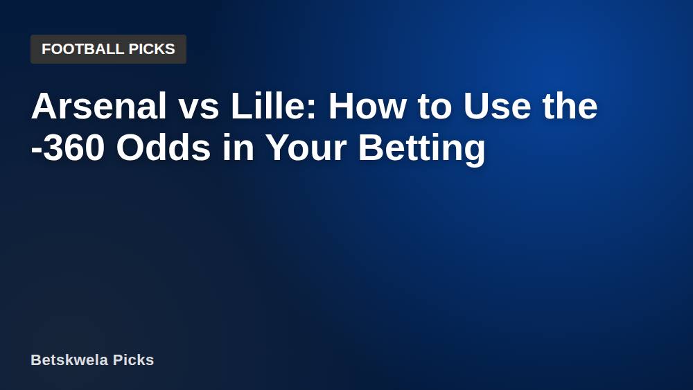 Arsenal vs Lille: How to Use the -360 Odds in Your Betting