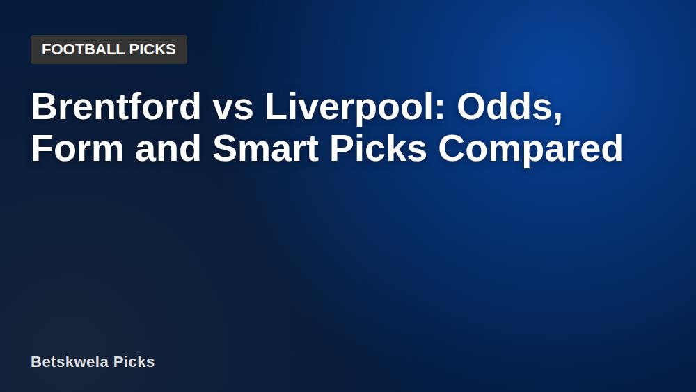 Brentford vs Liverpool: Odds, Form and Smart Picks Compared