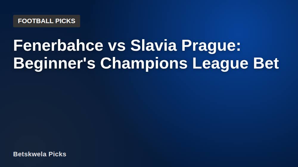 Fenerbahce vs Slavia Prague: Beginner's Champions League Bet